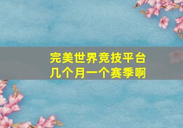 完美世界竞技平台几个月一个赛季啊