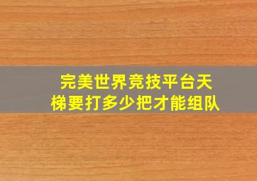 完美世界竞技平台天梯要打多少把才能组队