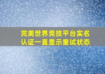 完美世界竞技平台实名认证一直显示重试状态