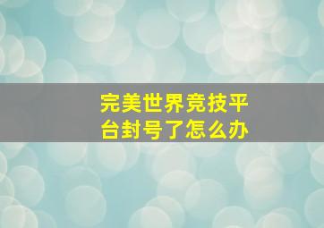 完美世界竞技平台封号了怎么办