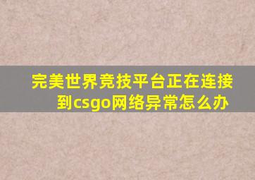 完美世界竞技平台正在连接到csgo网络异常怎么办