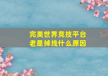 完美世界竞技平台老是掉线什么原因