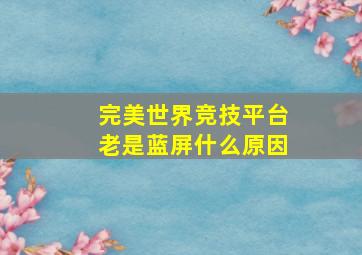 完美世界竞技平台老是蓝屏什么原因