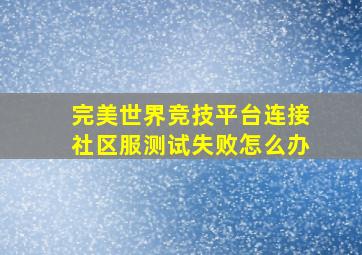 完美世界竞技平台连接社区服测试失败怎么办