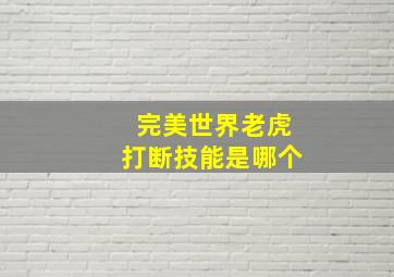 完美世界老虎打断技能是哪个