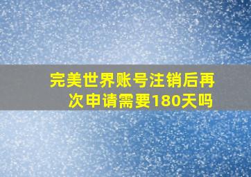 完美世界账号注销后再次申请需要180天吗