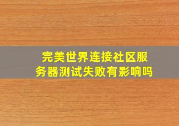 完美世界连接社区服务器测试失败有影响吗