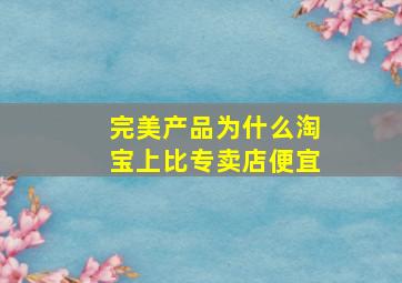 完美产品为什么淘宝上比专卖店便宜