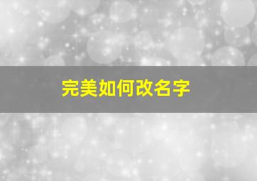 完美如何改名字