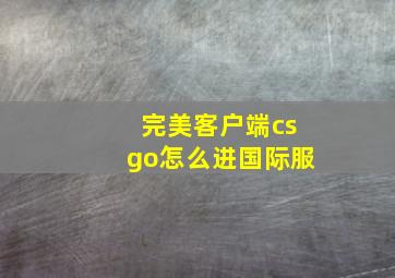 完美客户端csgo怎么进国际服