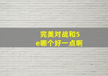 完美对战和5e哪个好一点啊