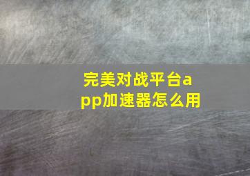 完美对战平台app加速器怎么用