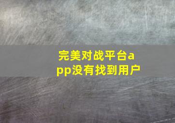 完美对战平台app没有找到用户