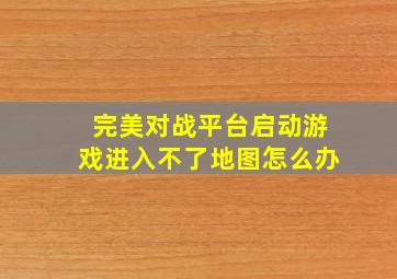 完美对战平台启动游戏进入不了地图怎么办