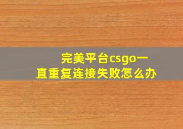 完美平台csgo一直重复连接失败怎么办