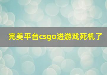 完美平台csgo进游戏死机了