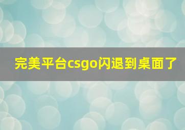 完美平台csgo闪退到桌面了