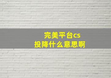 完美平台cs投降什么意思啊