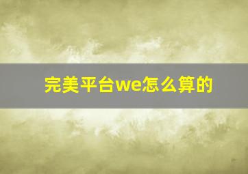 完美平台we怎么算的