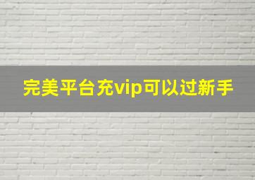 完美平台充vip可以过新手