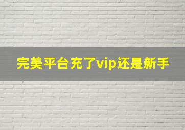 完美平台充了vip还是新手