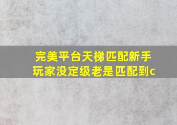 完美平台天梯匹配新手玩家没定级老是匹配到c