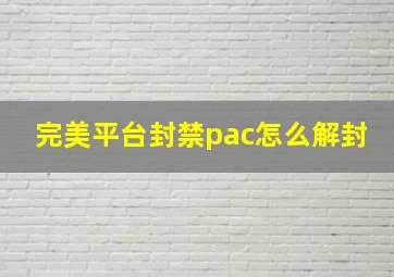 完美平台封禁pac怎么解封