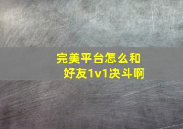 完美平台怎么和好友1v1决斗啊