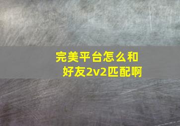 完美平台怎么和好友2v2匹配啊