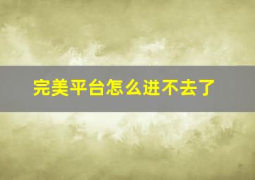 完美平台怎么进不去了