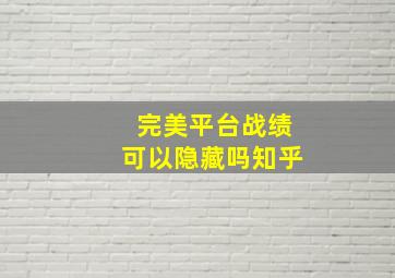 完美平台战绩可以隐藏吗知乎