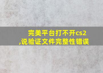 完美平台打不开cs2,说验证文件完整性错误