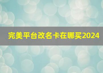 完美平台改名卡在哪买2024