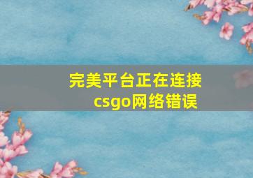 完美平台正在连接csgo网络错误