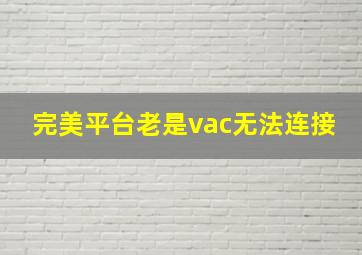 完美平台老是vac无法连接