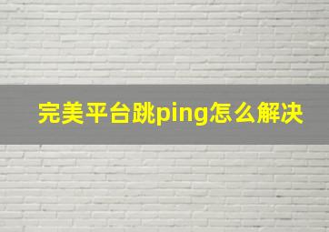 完美平台跳ping怎么解决