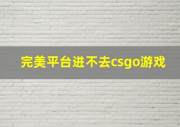 完美平台进不去csgo游戏