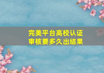 完美平台高校认证审核要多久出结果