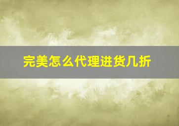 完美怎么代理进货几折