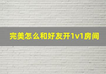 完美怎么和好友开1v1房间