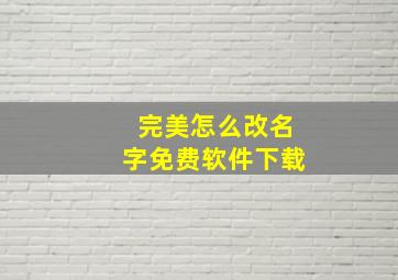 完美怎么改名字免费软件下载