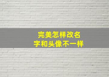 完美怎样改名字和头像不一样