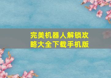 完美机器人解锁攻略大全下载手机版