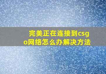 完美正在连接到csgo网络怎么办解决方法