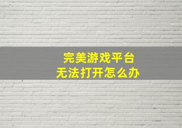 完美游戏平台无法打开怎么办