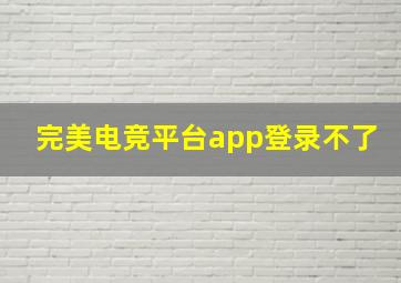 完美电竞平台app登录不了