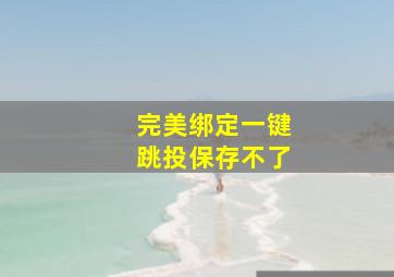 完美绑定一键跳投保存不了