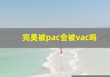 完美被pac会被vac吗