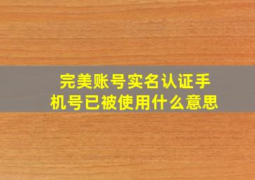 完美账号实名认证手机号已被使用什么意思