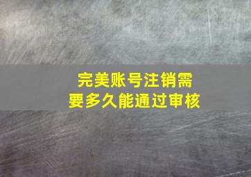 完美账号注销需要多久能通过审核